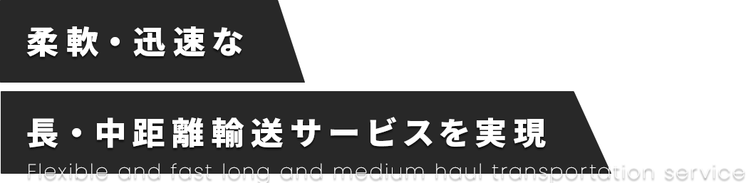 柔軟・迅速な長・中距離輸送サービスを実現Flexible and fast long and medium haul transportation service